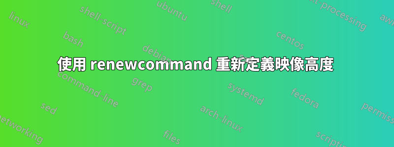 使用 renewcommand 重新定義映像高度