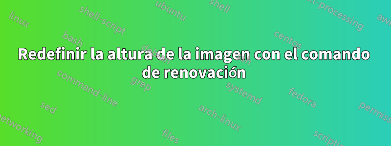 Redefinir la altura de la imagen con el comando de renovación