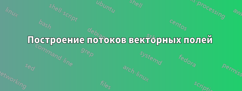 Построение потоков векторных полей