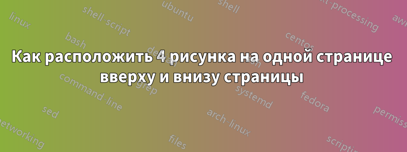 Как расположить 4 рисунка на одной странице вверху и внизу страницы