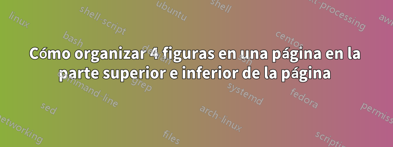 Cómo organizar 4 figuras en una página en la parte superior e inferior de la página