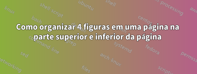 Como organizar 4 figuras em uma página na parte superior e inferior da página