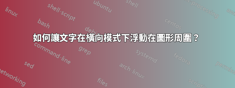 如何讓文字在橫向模式下浮動在圖形周圍？