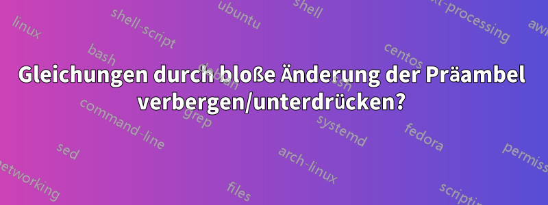 Gleichungen durch bloße Änderung der Präambel verbergen/unterdrücken?