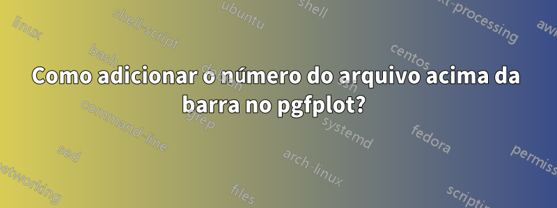 Como adicionar o número do arquivo acima da barra no pgfplot? 