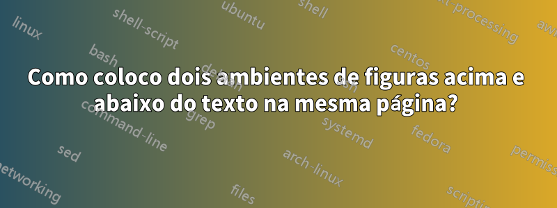 Como coloco dois ambientes de figuras acima e abaixo do texto na mesma página?