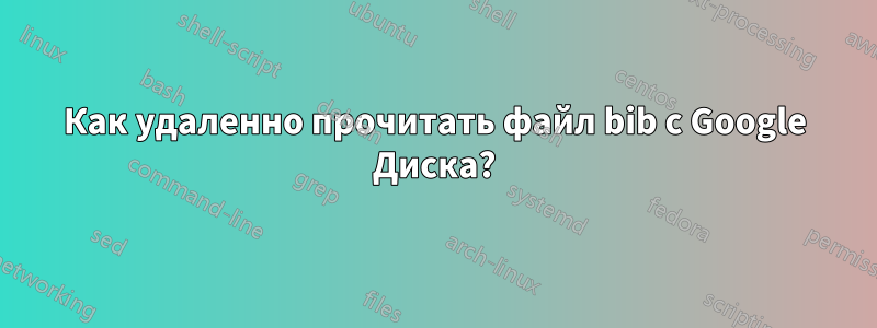 Как удаленно прочитать файл bib с Google Диска?