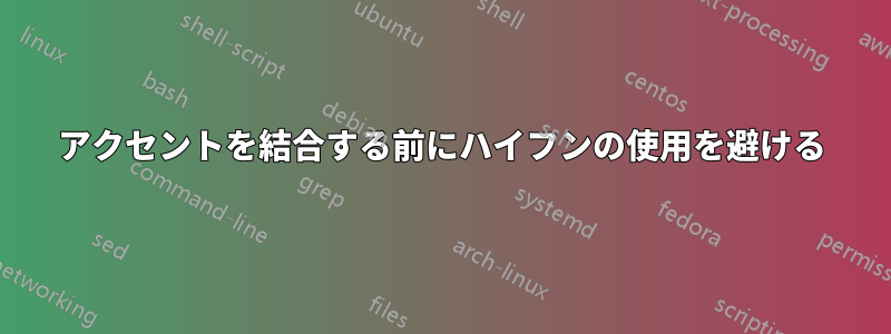 アクセントを結合する前にハイフンの使用を避ける