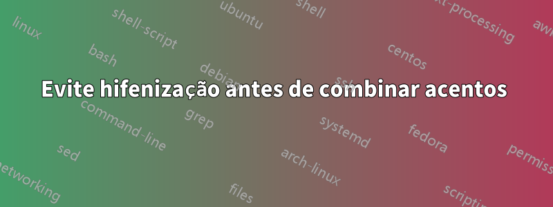 Evite hifenização antes de combinar acentos