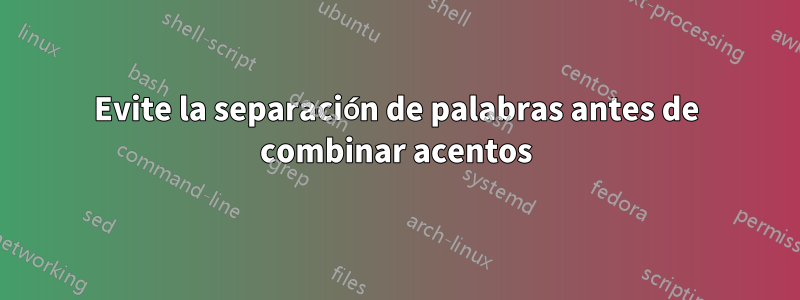 Evite la separación de palabras antes de combinar acentos