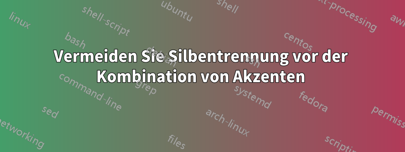 Vermeiden Sie Silbentrennung vor der Kombination von Akzenten