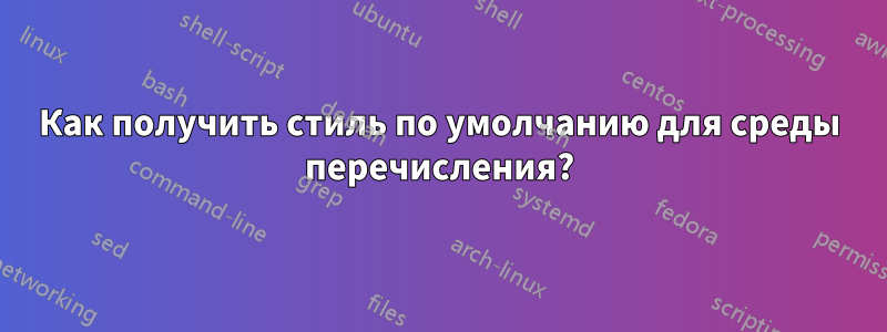 Как получить стиль по умолчанию для среды перечисления?
