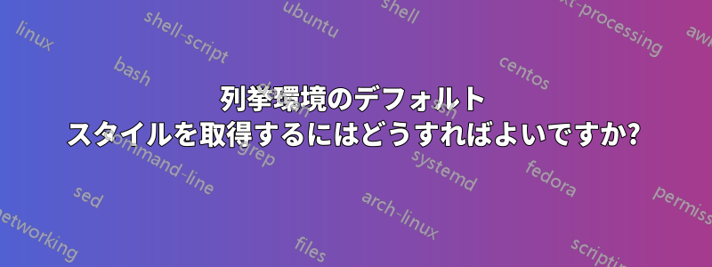列挙環境のデフォルト スタイルを取得するにはどうすればよいですか?