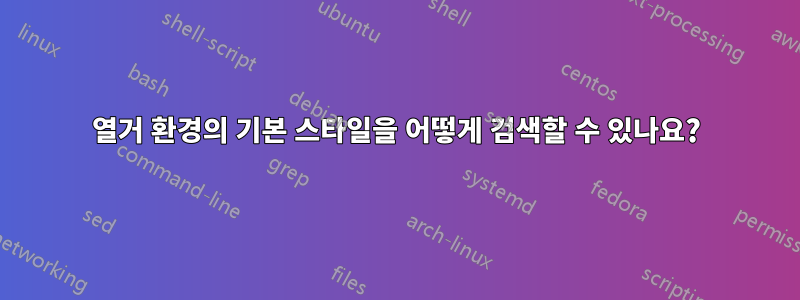 열거 환경의 기본 스타일을 어떻게 검색할 수 있나요?