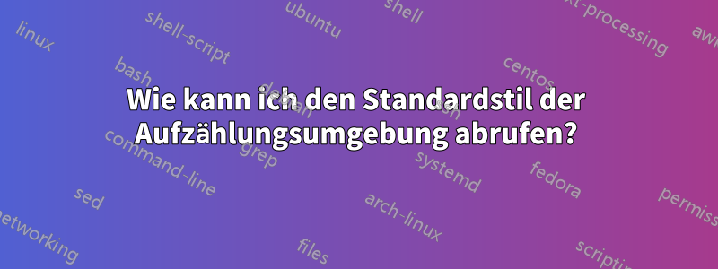 Wie kann ich den Standardstil der Aufzählungsumgebung abrufen?