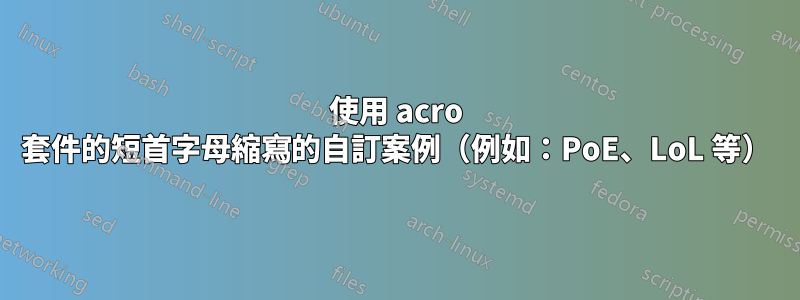 使用 acro 套件的短首字母縮寫的自訂案例（例如：PoE、LoL 等）