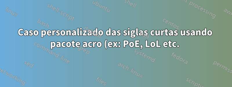 Caso personalizado das siglas curtas usando pacote acro (ex: PoE, LoL etc.)