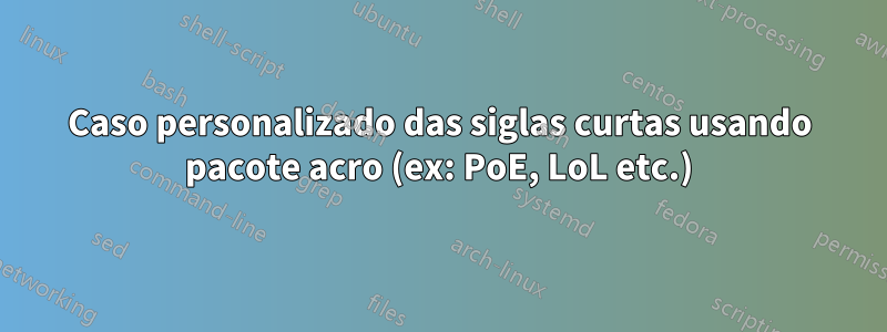 Caso personalizado das siglas curtas usando pacote acro (ex: PoE, LoL etc.)