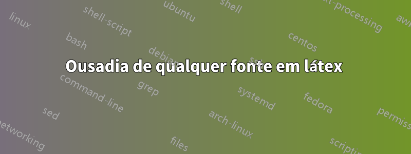 Ousadia de qualquer fonte em látex