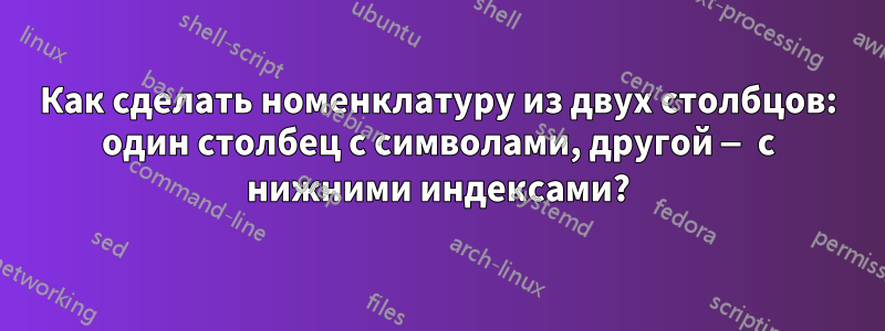 Как сделать номенклатуру из двух столбцов: один столбец с символами, другой — с нижними индексами?