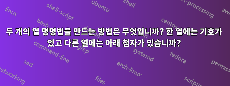 두 개의 열 명명법을 만드는 방법은 무엇입니까? 한 열에는 기호가 있고 다른 열에는 아래 첨자가 있습니까?