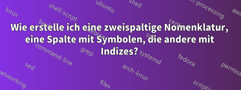 Wie erstelle ich eine zweispaltige Nomenklatur, eine Spalte mit Symbolen, die andere mit Indizes?