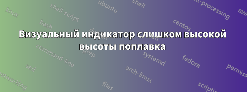 Визуальный индикатор слишком высокой высоты поплавка