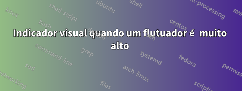 Indicador visual quando um flutuador é muito alto