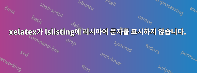 xelatex가 lslisting에 러시아어 문자를 표시하지 않습니다.