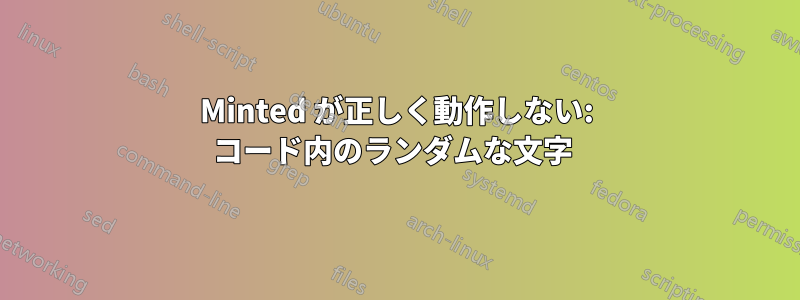 Minted が正しく動作しない: コード内のランダムな文字 