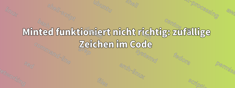 Minted funktioniert nicht richtig: zufällige Zeichen im Code 