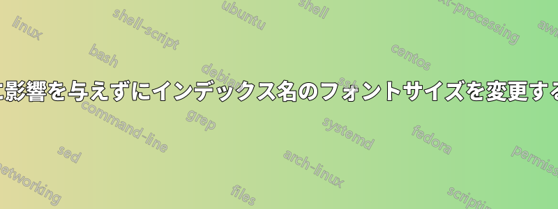 目次に影響を与えずにインデックス名のフォントサイズを変更する方法