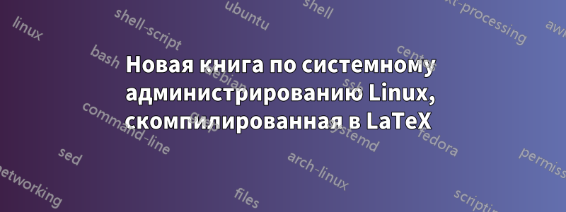 Новая книга по системному администрированию Linux, скомпилированная в LaTeX 