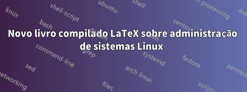 Novo livro compilado LaTeX sobre administração de sistemas Linux 