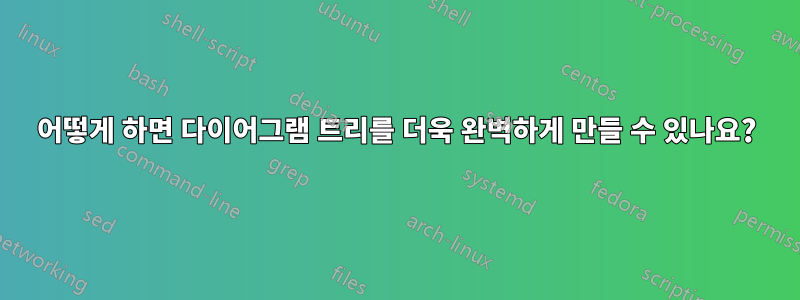 어떻게 하면 다이어그램 트리를 더욱 완벽하게 만들 수 있나요?