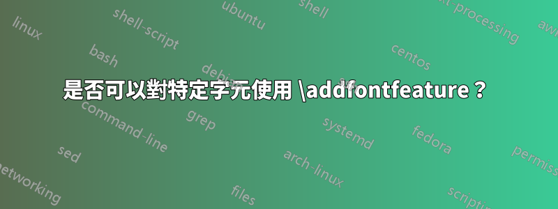 是否可以對特定字元使用 \addfontfeature？
