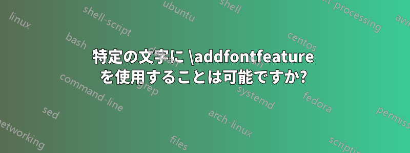 特定の文字に \addfontfeature を使用することは可能ですか?