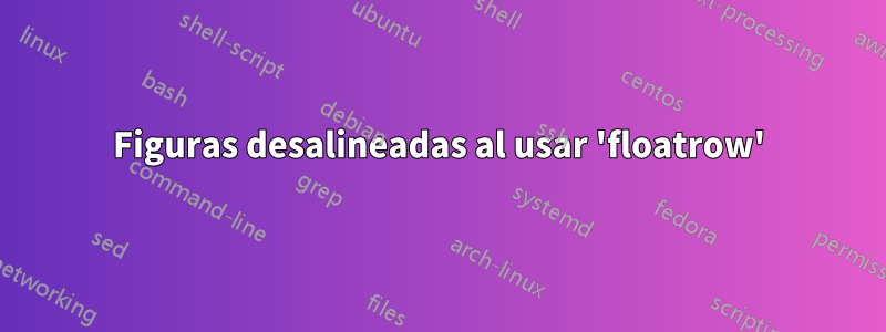 Figuras desalineadas al usar 'floatrow'