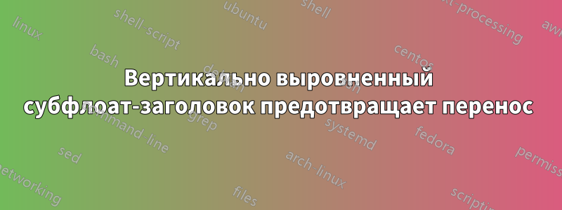 Вертикально выровненный субфлоат-заголовок предотвращает перенос
