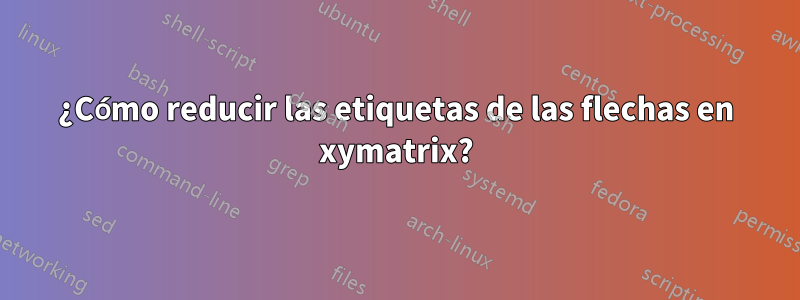 ¿Cómo reducir las etiquetas de las flechas en xymatrix?