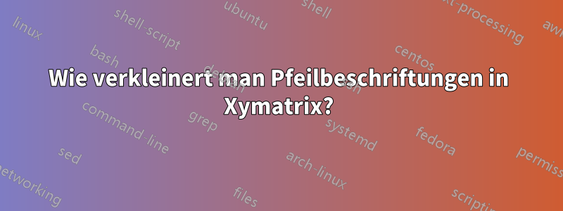 Wie verkleinert man Pfeilbeschriftungen in Xymatrix?