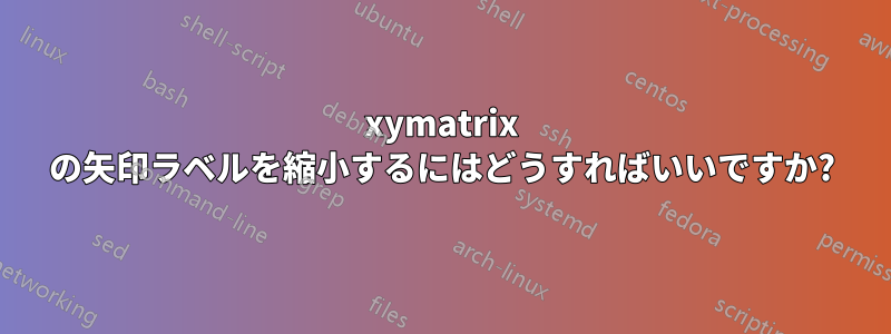 xymatrix の矢印ラベルを縮小するにはどうすればいいですか?