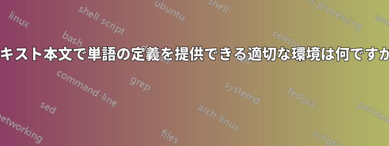 テキスト本文で単語の定義を提供できる適切な環境は何ですか? 