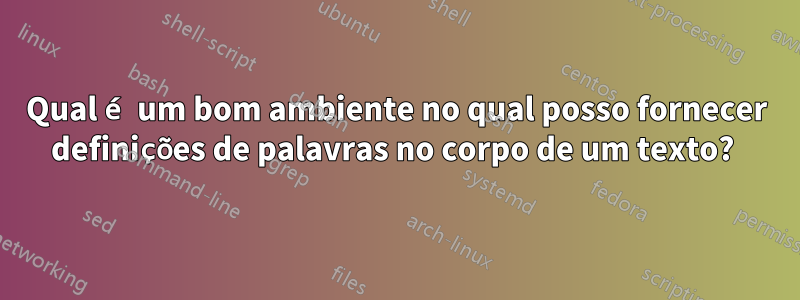 Qual é um bom ambiente no qual posso fornecer definições de palavras no corpo de um texto? 