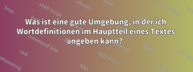 Was ist eine gute Umgebung, in der ich Wortdefinitionen im Hauptteil eines Textes angeben kann? 