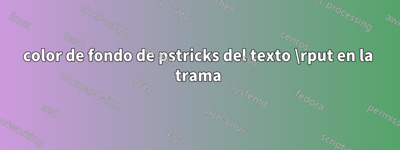 color de fondo de pstricks del texto \rput en la trama
