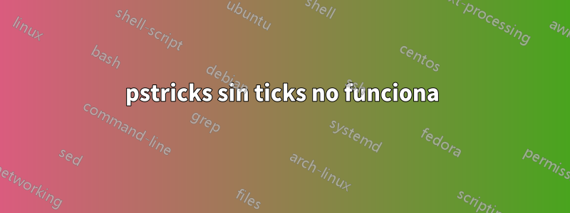 pstricks sin ticks no funciona