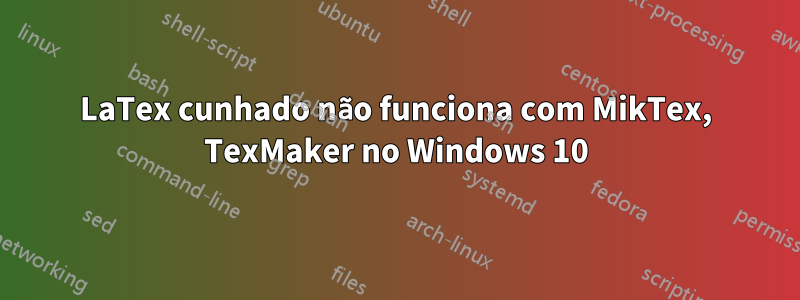 LaTex cunhado não funciona com MikTex, TexMaker no Windows 10