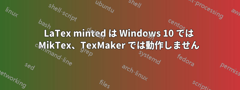 LaTex minted は Windows 10 では MikTex、TexMaker では動作しません