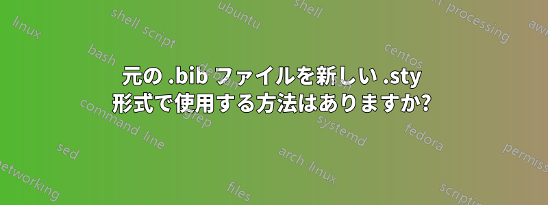 元の .bib ファイルを新しい .sty 形式で使用する方法はありますか?